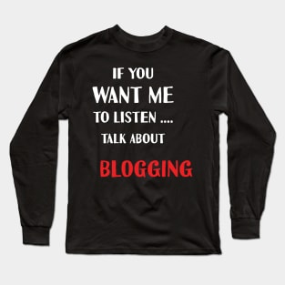 if you want me to listen talk about blogging Long Sleeve T-Shirt